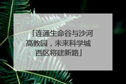 连通生命谷与沙河高教园，未来科学城西区将建新路